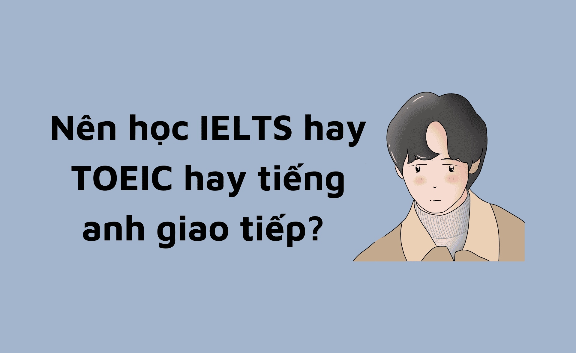 TOEIC, IELTS hay tiếng anh giao tiếp